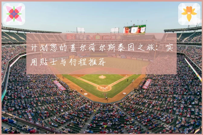 计划您的基尔荷尔斯泰因之旅：实用贴士与行程推荐