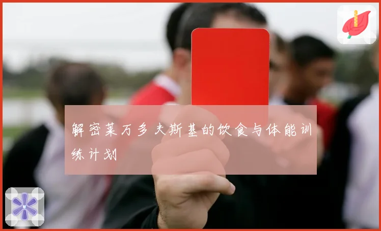 解密莱万多夫斯基的饮食与体能训练计划