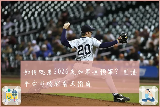 如何观看2026美加墨世预赛?直播平台与精彩看点指南