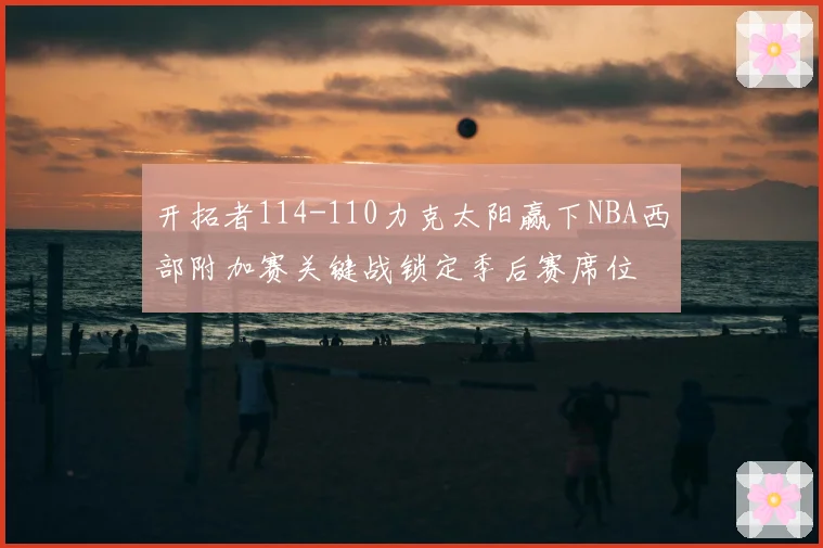 开拓者114-110力克太阳赢下NBA西部附加赛关键战锁定季后赛席位