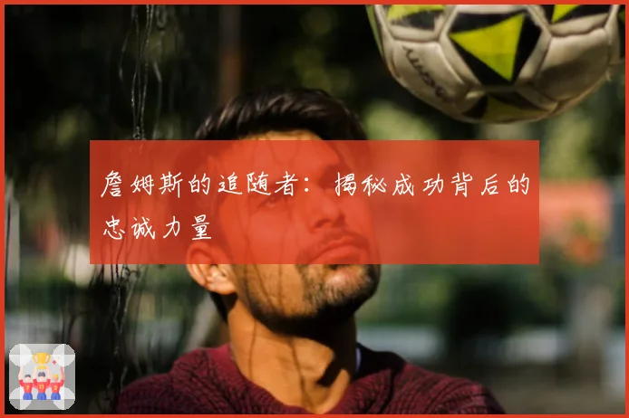 詹姆斯的追随者：揭秘成功背后的忠诚力量