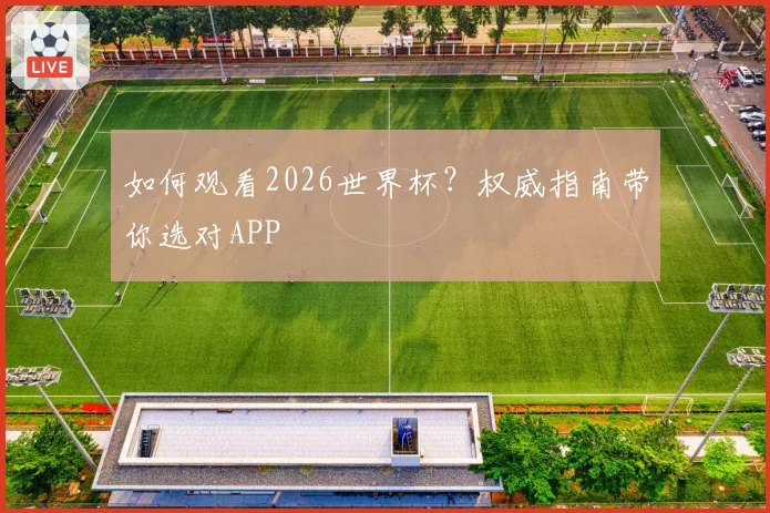 如何观看2026世界杯？权威指南带你选对APP