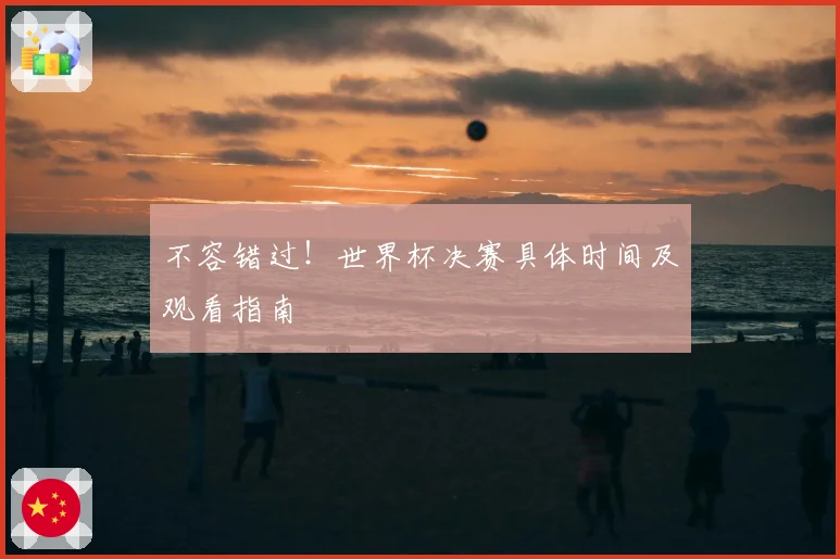 不容错过！世界杯决赛具体时间及观看指南