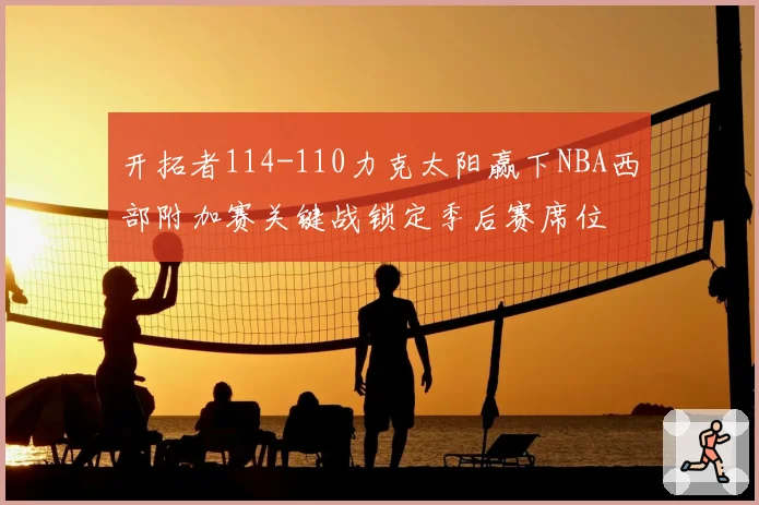开拓者114-110力克太阳赢下NBA西部附加赛关键战锁定季后赛席位