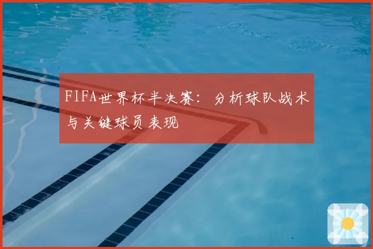 FIFA世界杯半决赛：分析球队战术与关键球员表现